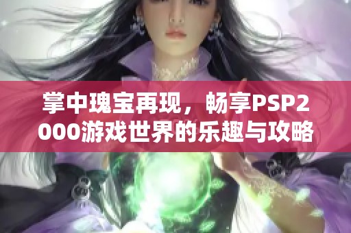 掌中瑰宝再现，畅享PSP2000游戏世界的乐趣与攻略