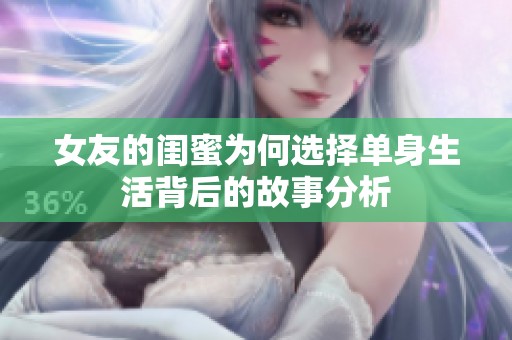 女友的闺蜜为何选择单身生活背后的故事分析