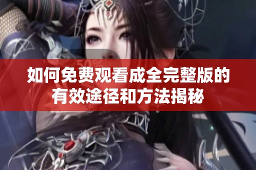 如何免费观看成全完整版的有效途径和方法揭秘