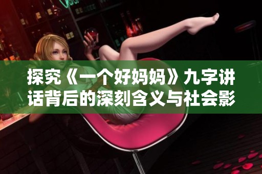探究《一个好妈妈》九字讲话背后的深刻含义与社会影响
