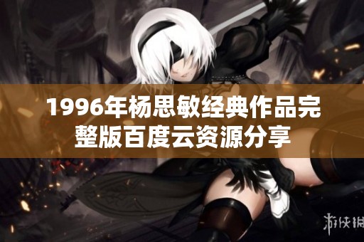 1996年杨思敏经典作品完整版百度云资源分享