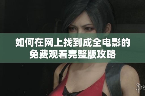 如何在网上找到成全电影的免费观看完整版攻略