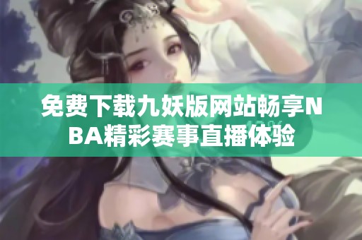免费下载九妖版网站畅享NBA精彩赛事直播体验