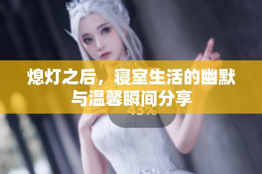 熄灯之后，寝室生活的幽默与温馨瞬间分享