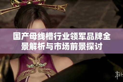 国产母线槽行业领军品牌全景解析与市场前景探讨