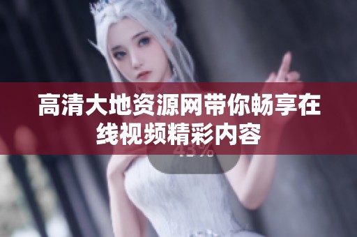 高清大地资源网带你畅享在线视频精彩内容