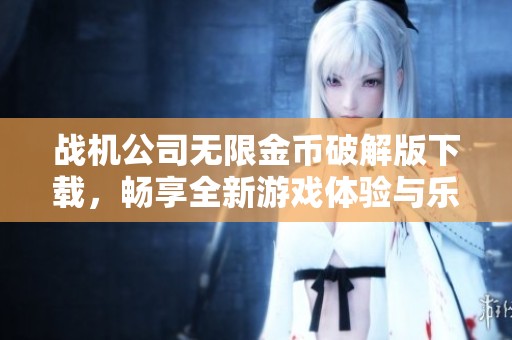 战机公司无限金币破解版下载，畅享全新游戏体验与乐趣