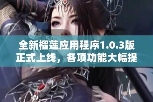 全新榴莲应用程序1.0.3版正式上线，各项功能大幅提升