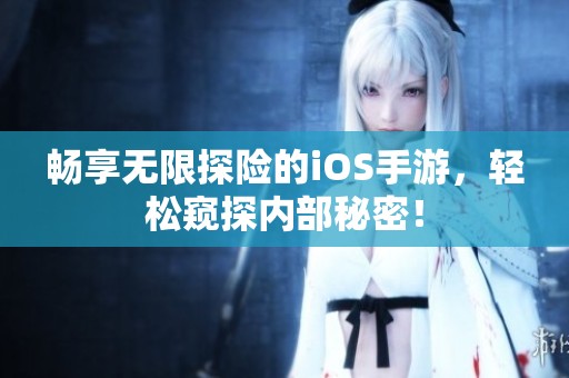 畅享无限探险的iOS手游，轻松窥探内部秘密！