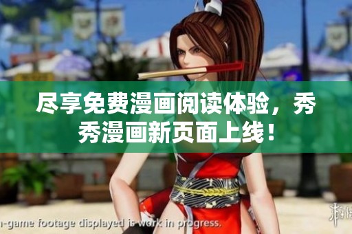 尽享免费漫画阅读体验，秀秀漫画新页面上线！