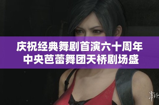 庆祝经典舞剧首演六十周年 中央芭蕾舞团天桥剧场盛演《红色娘子军》