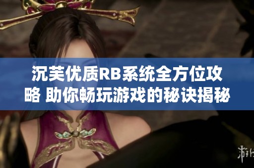 沉芙优质RB系统全方位攻略 助你畅玩游戏的秘诀揭秘