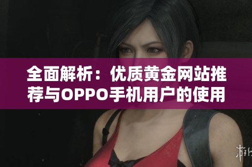 全面解析：优质黄金网站推荐与OPPO手机用户的使用技巧