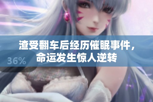 渣受翻车后经历催眠事件，命运发生惊人逆转