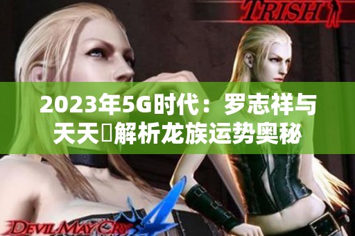 2023年5G时代：罗志祥与天天奭解析龙族运势奥秘