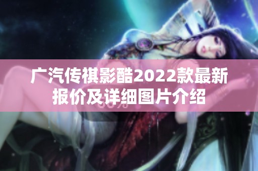 广汽传祺影酷2022款最新报价及详细图片介绍