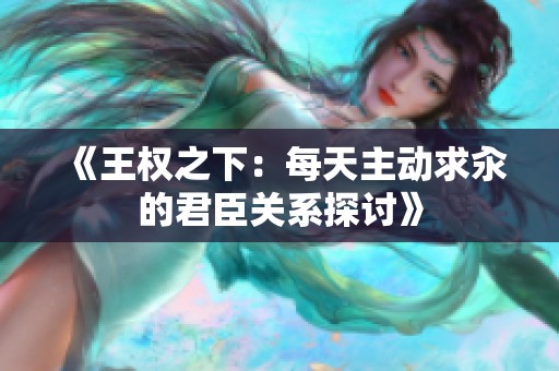 《王权之下：每天主动求汆的君臣关系探讨》