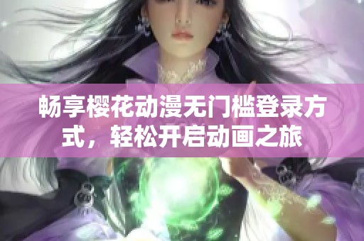 畅享樱花动漫无门槛登录方式，轻松开启动画之旅