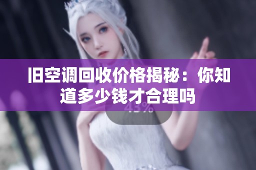 旧空调回收价格揭秘：你知道多少钱才合理吗
