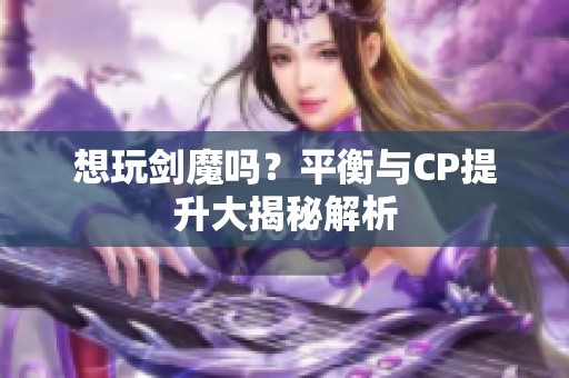 想玩剑魔吗？平衡与CP提升大揭秘解析