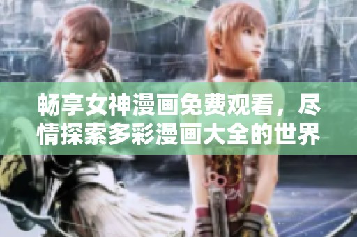 畅享女神漫画免费观看，尽情探索多彩漫画大全的世界