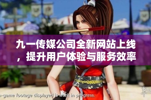 九一传媒公司全新网站上线，提升用户体验与服务效率