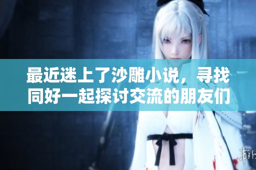 最近迷上了沙雕小说，寻找同好一起探讨交流的朋友们哟～