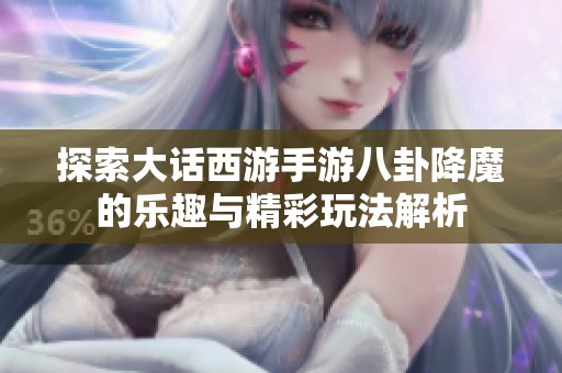 探索大话西游手游八卦降魔的乐趣与精彩玩法解析