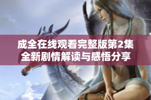 成全在线观看完整版第2集全新剧情解读与感悟分享