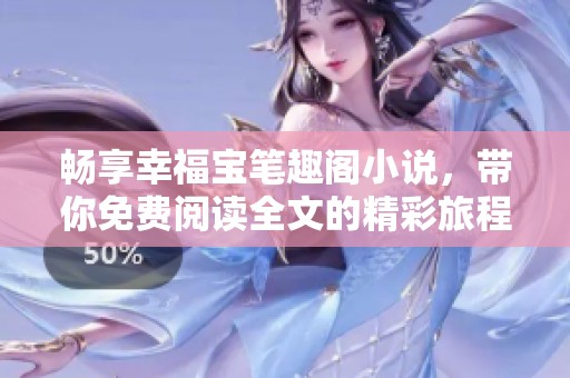 畅享幸福宝笔趣阁小说，带你免费阅读全文的精彩旅程