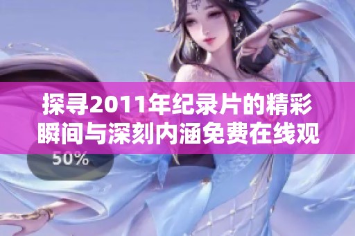 探寻2011年纪录片的精彩瞬间与深刻内涵免费在线观看