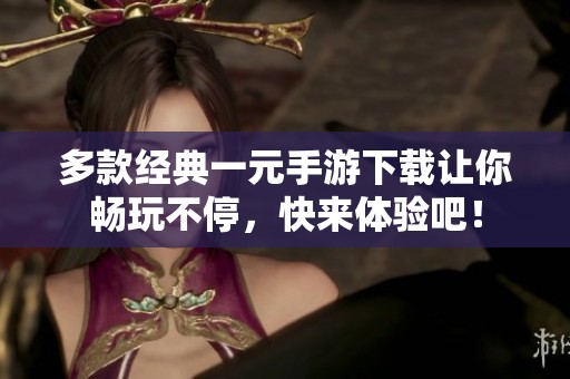 多款经典一元手游下载让你畅玩不停，快来体验吧！