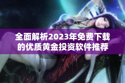 全面解析2023年免费下载的优质黄金投资软件推荐