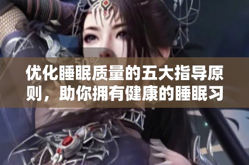 优化睡眠质量的五大指导原则，助你拥有健康的睡眠习惯