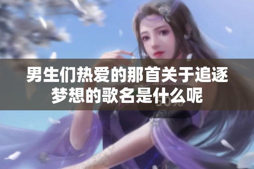男生们热爱的那首关于追逐梦想的歌名是什么呢