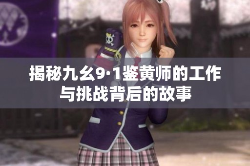 揭秘九幺9·1鉴黄师的工作与挑战背后的故事