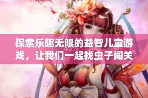 探索乐趣无限的益智儿童游戏，让我们一起找虫子闯关吧！