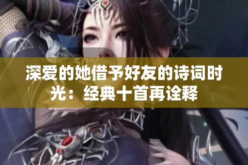 深爱的她借予好友的诗词时光：经典十首再诠释