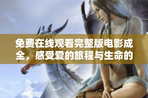 免费在线观看完整版电影成全，感受爱的旅程与生命的启示