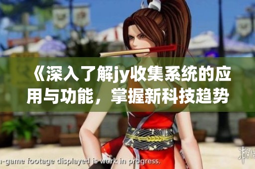 《深入了解jy收集系统的应用与功能，掌握新科技趋势》