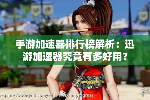 手游加速器排行榜解析：迅游加速器究竟有多好用？