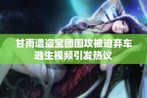 甘雨遭盗宝团围攻被迫弃车逃生视频引发热议