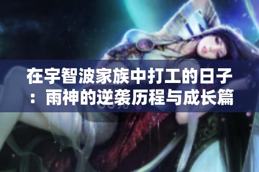 在宇智波家族中打工的日子：雨神的逆袭历程与成长篇章