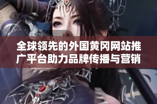 全球领先的外国黄冈网站推广平台助力品牌传播与营销