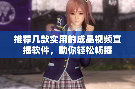 推荐几款实用的成品视频直播软件，助你轻松畅播