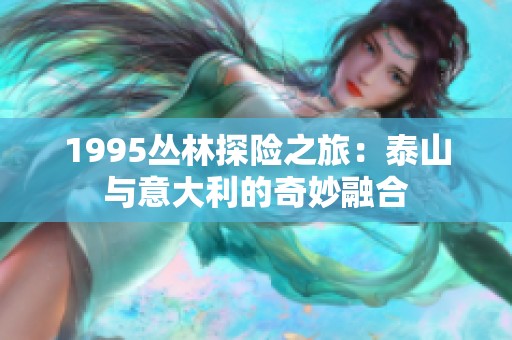 1995丛林探险之旅：泰山与意大利的奇妙融合