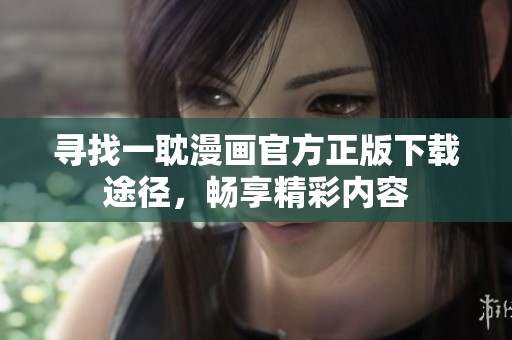 寻找一耽漫画官方正版下载途径，畅享精彩内容