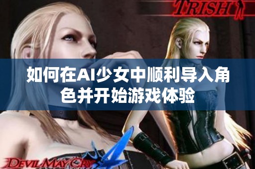 如何在AI少女中顺利导入角色并开始游戏体验
