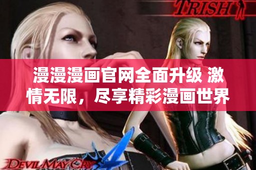 漫漫漫画官网全面升级 激情无限，尽享精彩漫画世界
