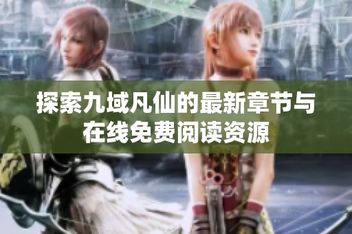 探索九域凡仙的最新章节与在线免费阅读资源